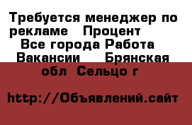 Требуется менеджер по рекламе › Процент ­ 50 - Все города Работа » Вакансии   . Брянская обл.,Сельцо г.